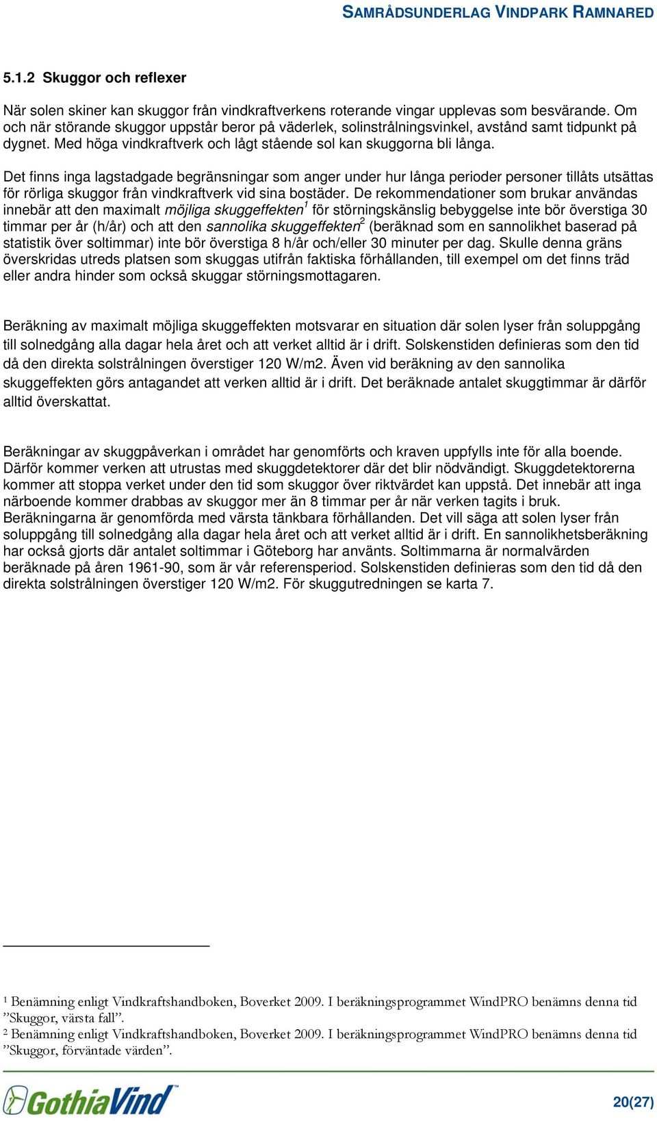 Det finns inga lagstadgade begränsningar som anger under hur långa perioder personer tillåts utsättas för rörliga skuggor från vindkraftverk vid sina bostäder.