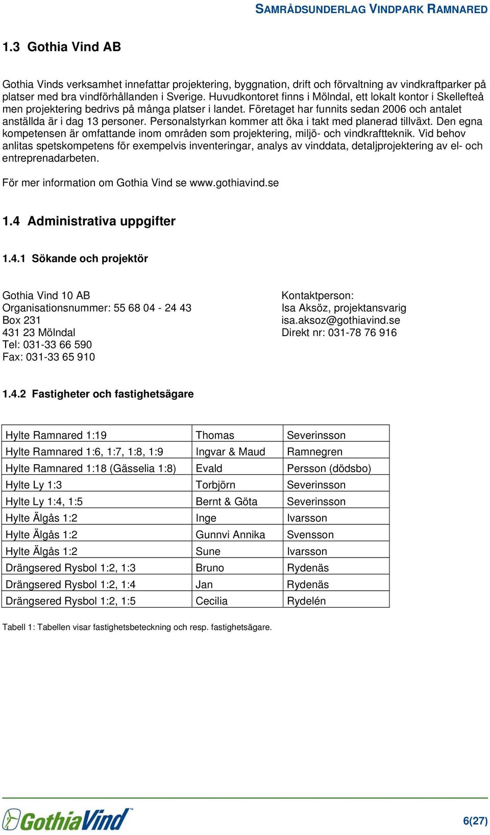 Personalstyrkan kommer att öka i takt med planerad tillväxt. Den egna kompetensen är omfattande inom områden som projektering, miljö- och vindkraftteknik.