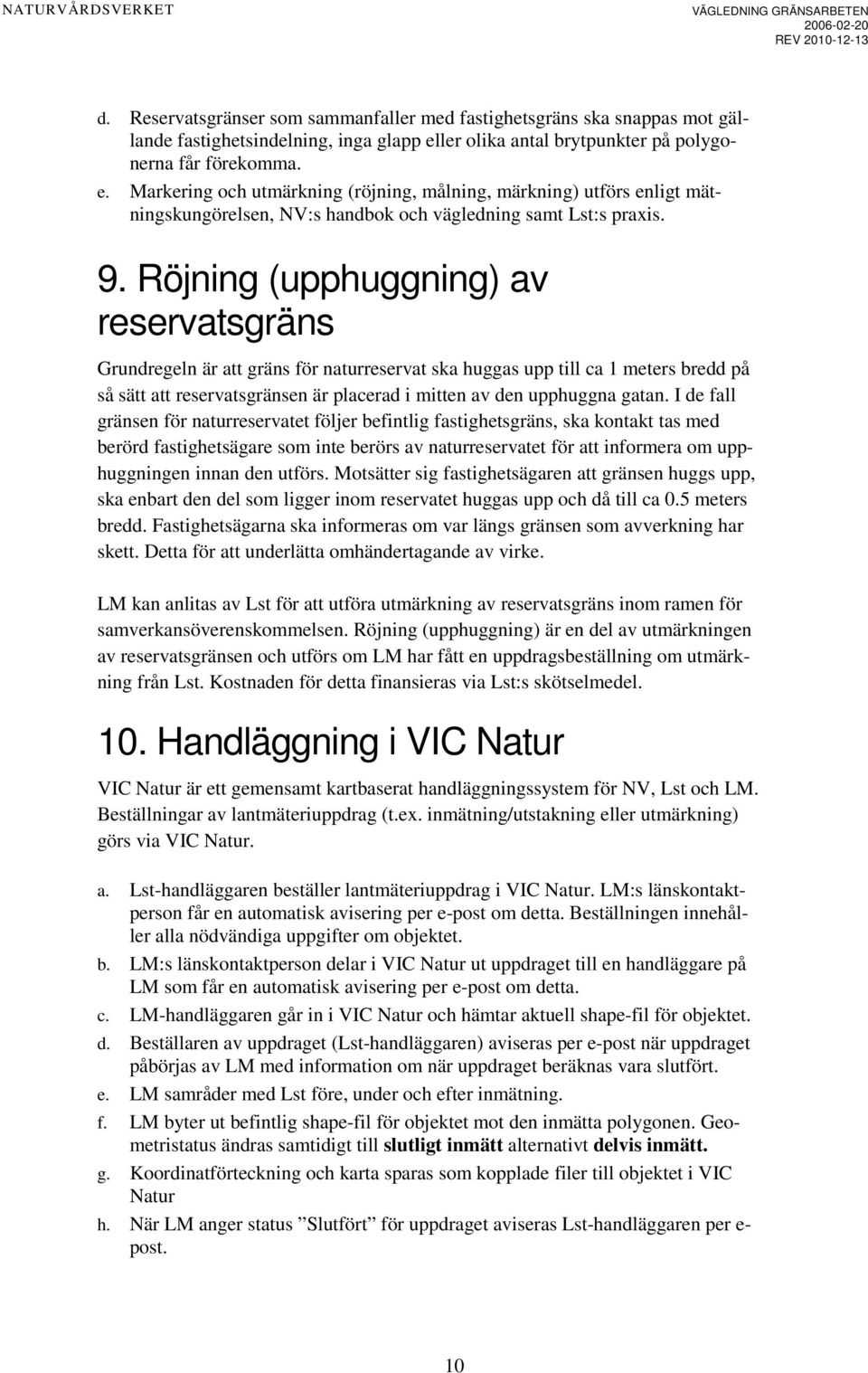 Röjning (upphuggning) av reservatsgräns Grundregeln är att gräns för naturreservat ska huggas upp till ca 1 meters bredd på så sätt att reservatsgränsen är placerad i mitten av den upphuggna gatan.