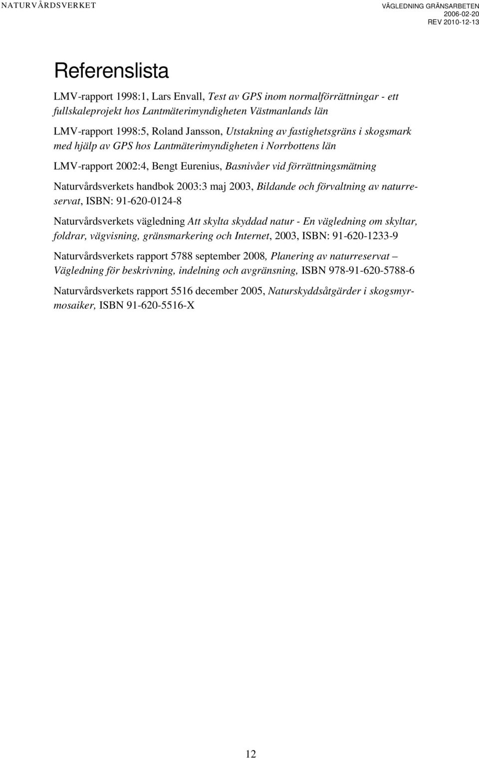 2003, Bildande och förvaltning av naturreservat, ISBN: 91-620-0124-8 Naturvårdsverkets vägledning Att skylta skyddad natur - En vägledning om skyltar, foldrar, vägvisning, gränsmarkering och