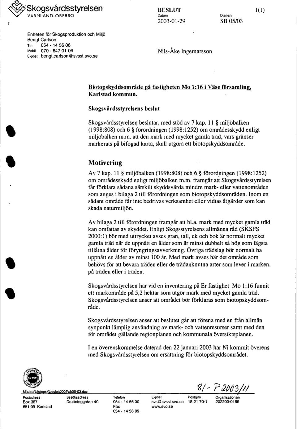 11 miljöbalken (1998:808) och 6 förordningen (1998: 1252) om områdesskydd enligt miljöbalken m.m. att den mark med mycket gamla träd, vars gränser markerats på bifogad karta, skall utgöra ett biotopskyddsområde.