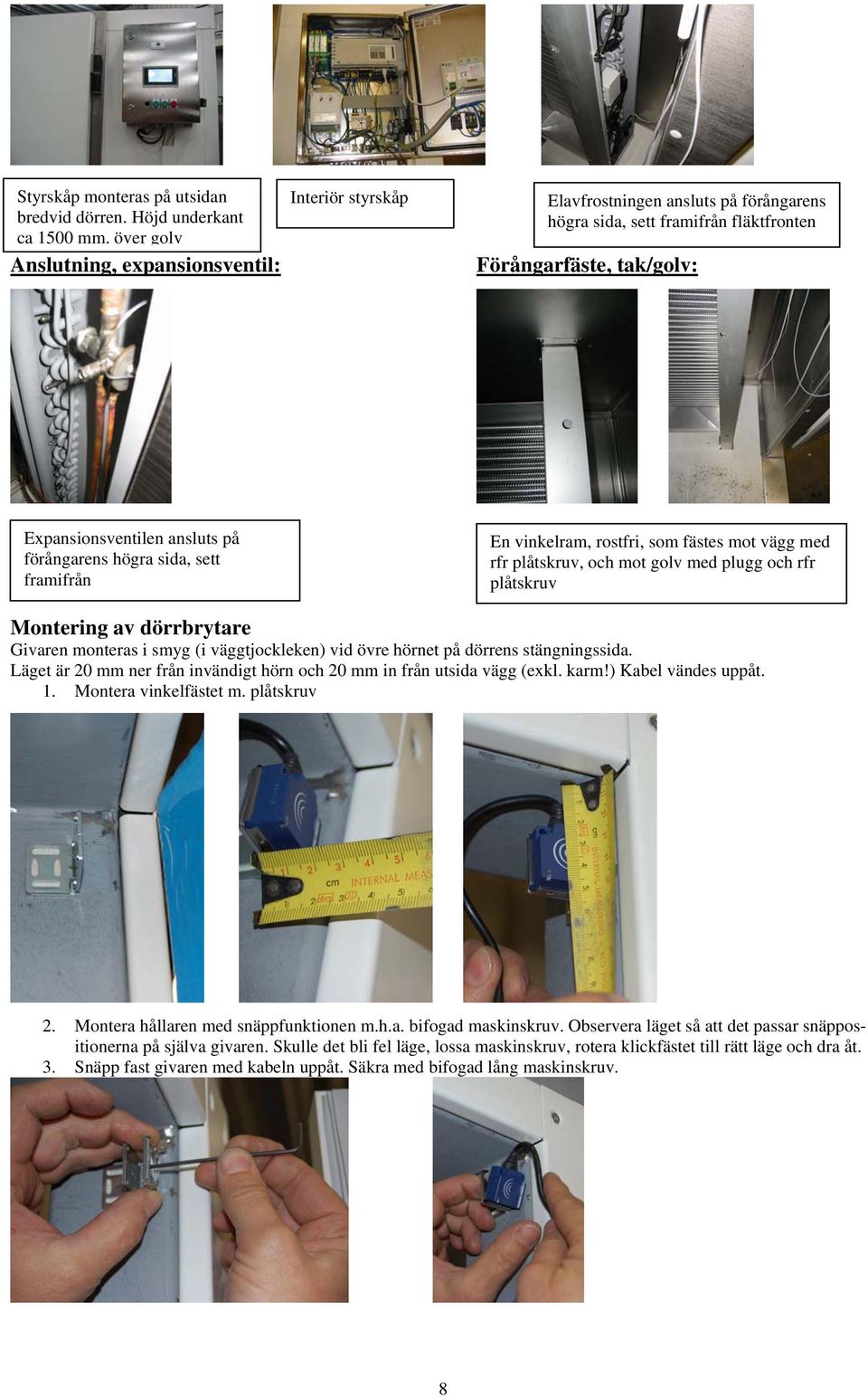 förångarens högra sida, sett framifrån En vinkelram, rostfri, som fästes mot vägg med rfr plåtskruv, och mot golv med plugg och rfr plåtskruv Montering av dörrbrytare Givaren monteras i smyg (i