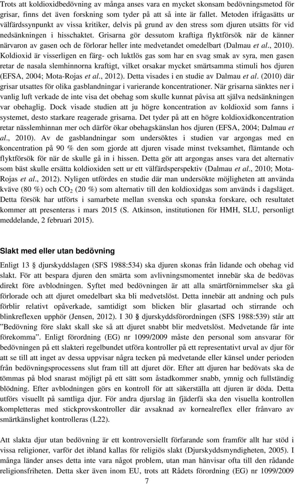 Grisarna gör dessutom kraftiga flyktförsök när de känner närvaron av gasen och de förlorar heller inte medvetandet omedelbart (Dalmau et al., 2010).