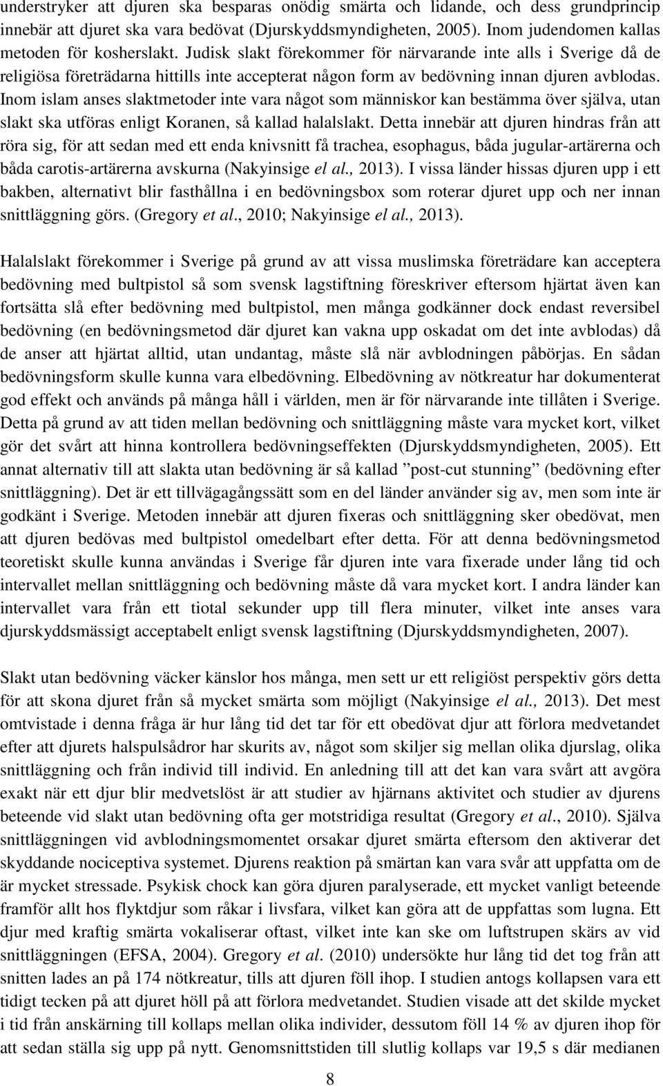 Inom islam anses slaktmetoder inte vara något som människor kan bestämma över själva, utan slakt ska utföras enligt Koranen, så kallad halalslakt.