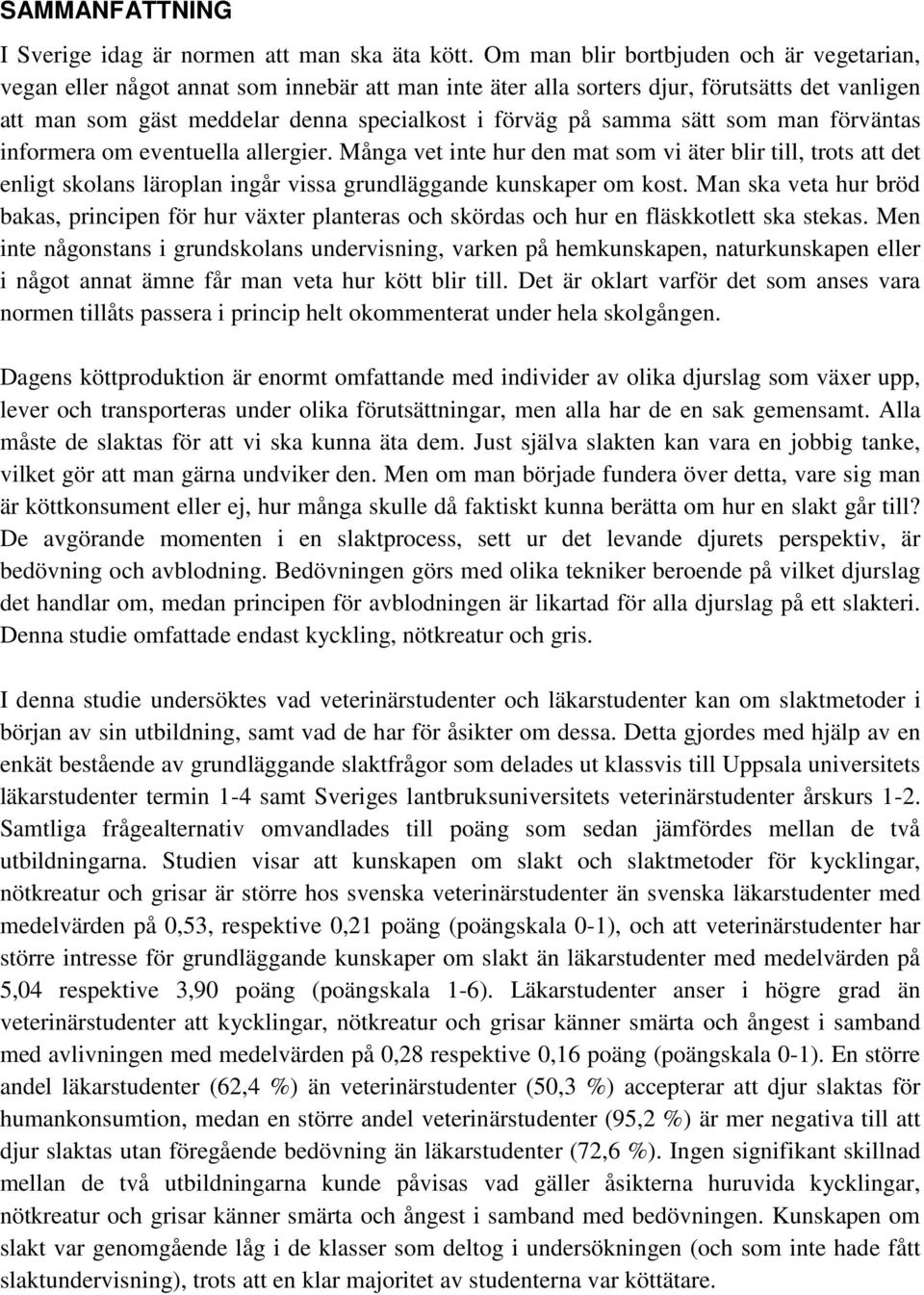 samma sätt som man förväntas informera om eventuella allergier. Många vet inte hur den mat som vi äter blir till, trots att det enligt skolans läroplan ingår vissa grundläggande kunskaper om kost.