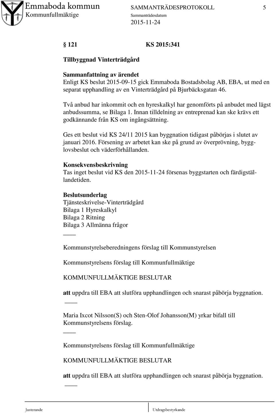 Innan tilldelning av entreprenad kan ske krävs ett godkännande från KS om ingångsättning. Ges ett beslut vid KS 24/11 2015 kan byggnation tidigast påbörjas i slutet av januari 2016.