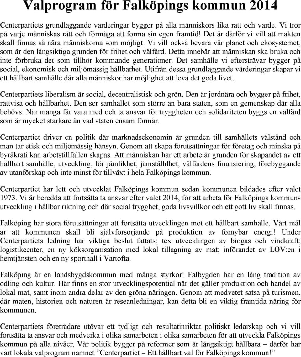 Detta innebär att människan ska bruka och inte förbruka det som tillhör kommande generationer. Det samhälle vi eftersträvar bygger på social, ekonomisk och miljömässig hållbarhet.