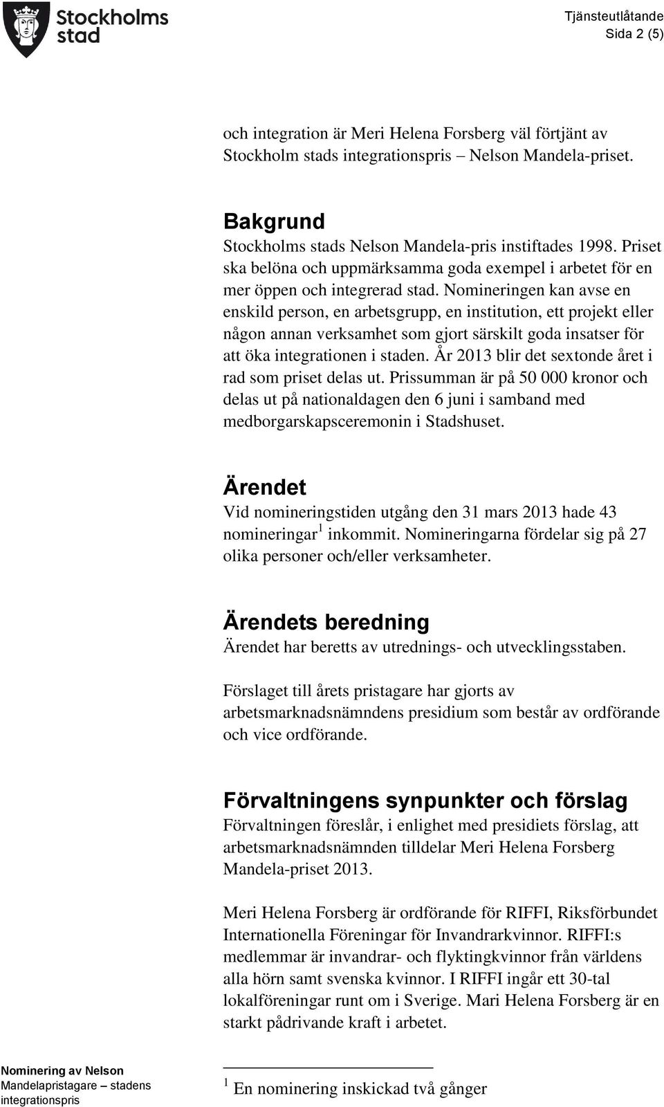 Nomineringen kan avse en enskild person, en arbetsgrupp, en institution, ett projekt eller någon annan verksamhet som gjort särskilt goda insatser för att öka integrationen i staden.