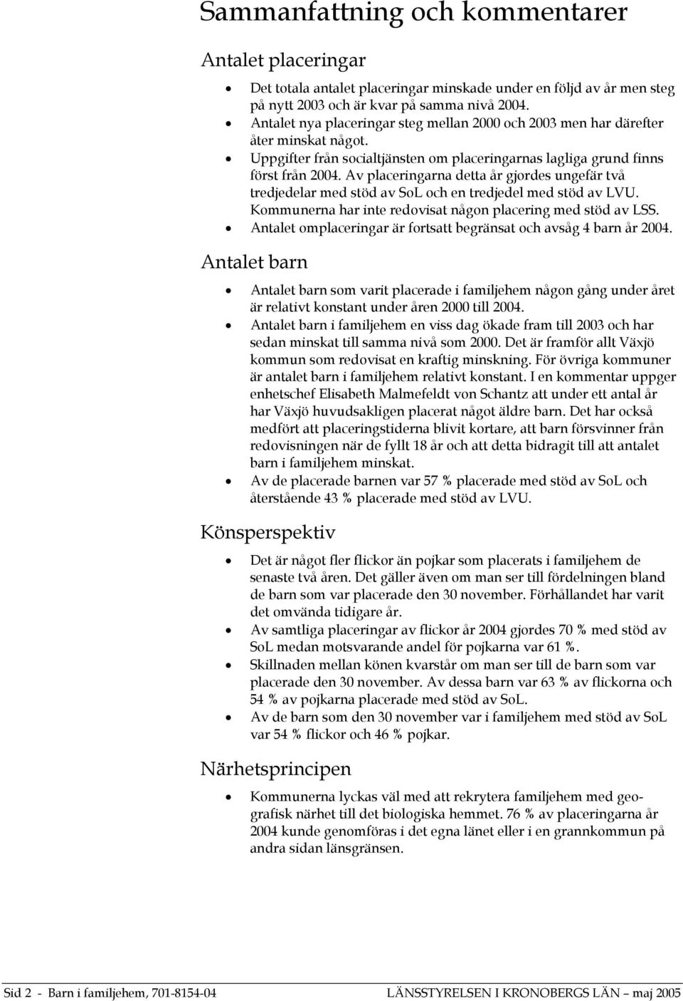 Av placeringarna detta år gjordes ungefär två tredjedelar med stöd av SoL och en tredjedel med stöd av LVU. Kommunerna har inte redovisat någon placering med stöd av LSS.