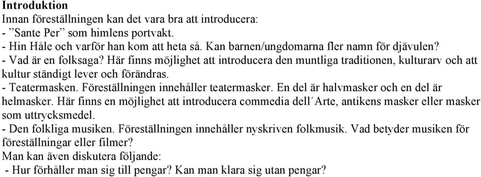 Föreställningen innehåller teatermasker. En del är halvmasker och en del är helmasker.