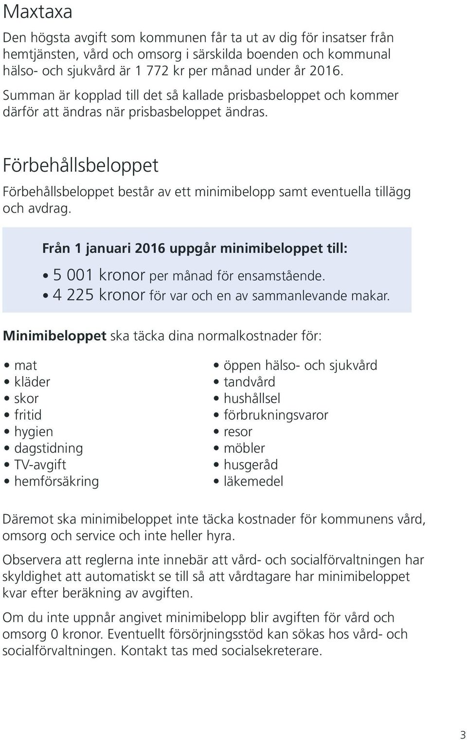 Förbehållsbeloppet Förbehållsbeloppet består av ett minimibelopp samt eventuella tillägg och avdrag. Från 1 januari 2016 uppgår minimibeloppet till: 5 001 kronor per månad för ensamstående.