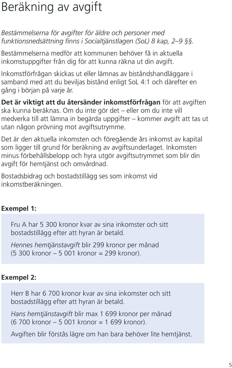 Inkomstförfrågan skickas ut eller lämnas av biståndshandläggare i samband med att du beviljas bistånd enligt SoL 4:1 och därefter en gång i början på varje år.