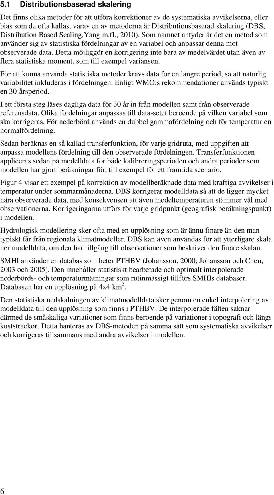 Detta möjliggör en korrigering inte bara av medelvärdet utan även av flera statistiska moment, som till exempel variansen.