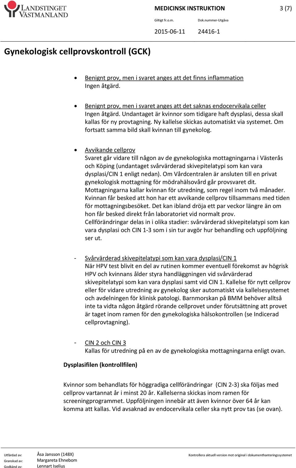 Avvikande cellprov Svaret går vidare till någon av de gynekologiska mottagningarna i Västerås och Köping (undantaget svårvärderad skivepitelatypi som kan vara dysplasi/cin 1 enligt nedan).