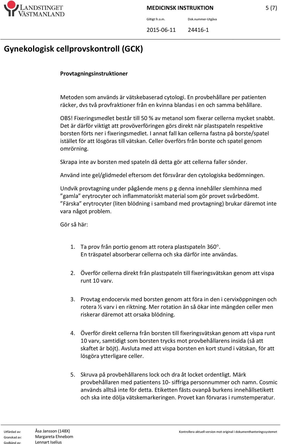 Det är därför viktigt att provöverföringen görs direkt när plastspateln respektive borsten förts ner i fixeringsmedlet.