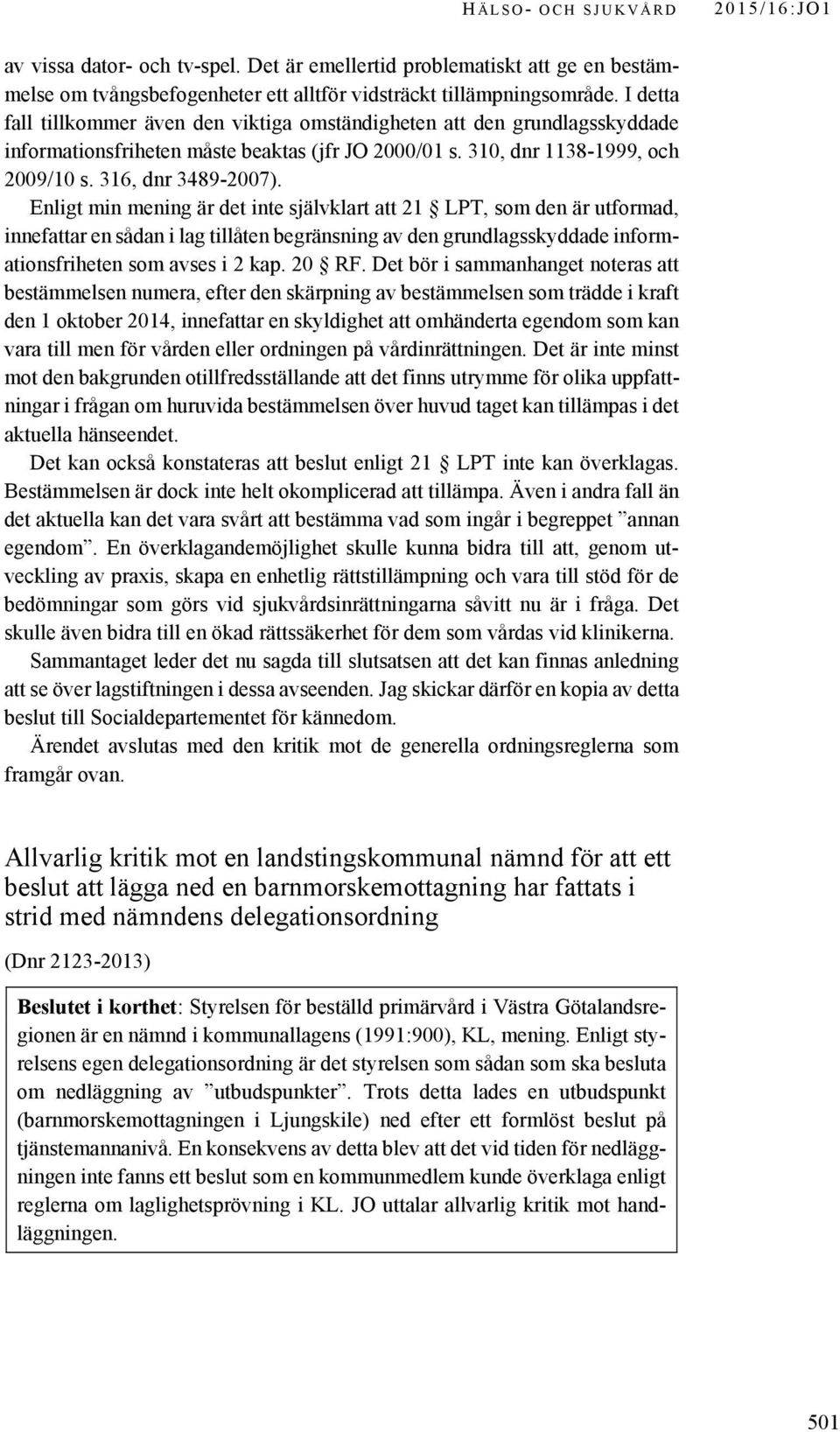 Enligt min mening är det inte självklart att 21 LPT, som den är utformad, innefattar en sådan i lag tillåten begränsning av den grundlagsskyddade informationsfriheten som avses i 2 kap. 20 RF.