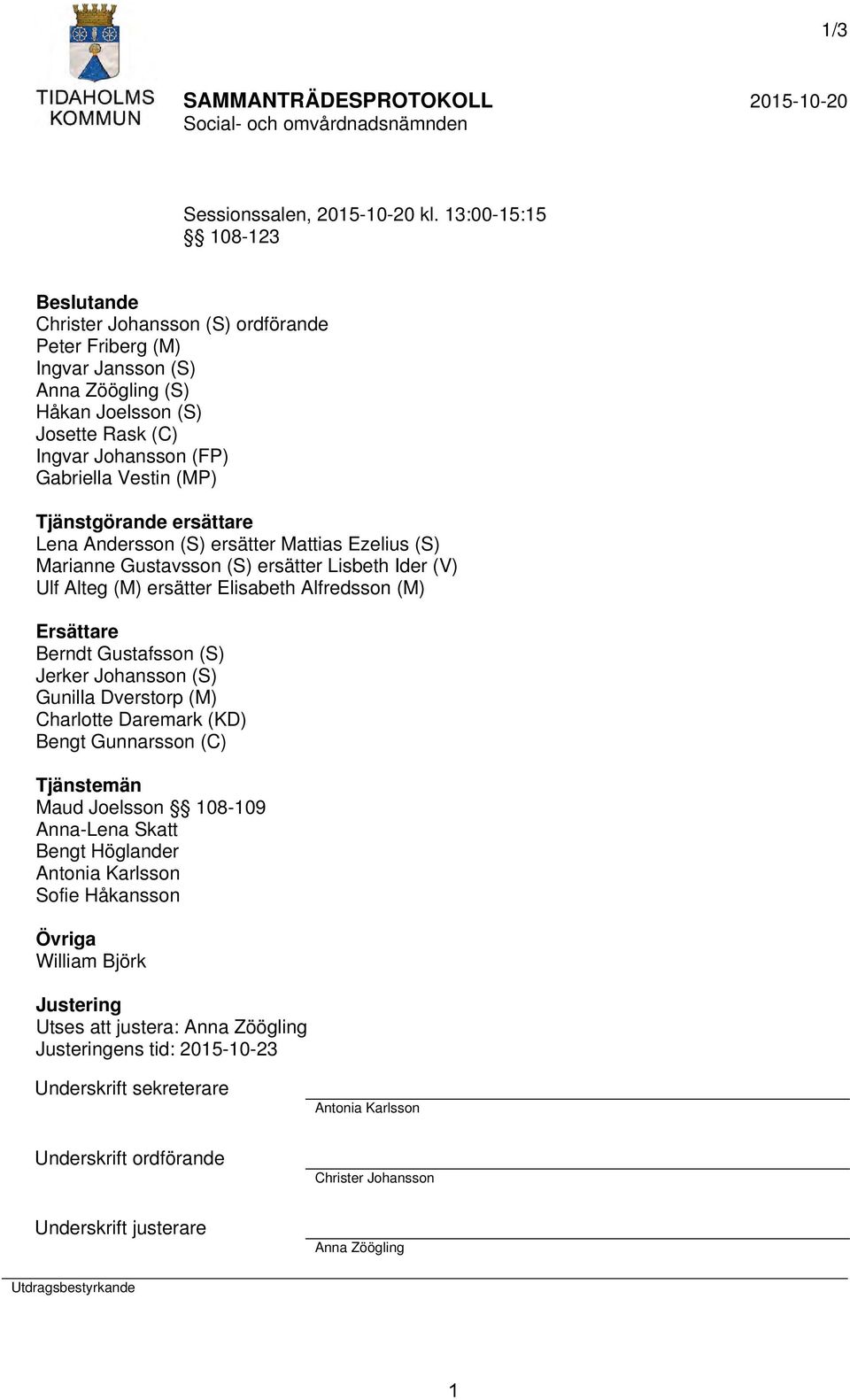 Tjänstgörande ersättare Lena Andersson (S) ersätter Mattias Ezelius (S) Marianne Gustavsson (S) ersätter Lisbeth Ider (V) Ulf Alteg (M) ersätter Elisabeth Alfredsson (M) Ersättare Berndt Gustafsson