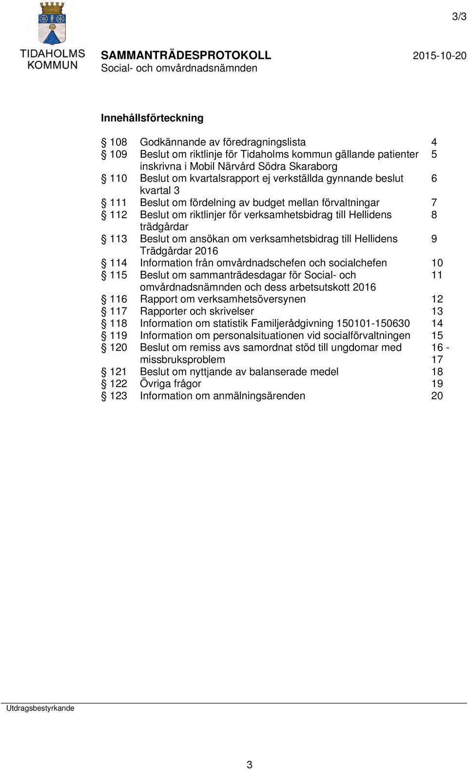 Beslut om ansökan om verksamhetsbidrag till Hellidens 9 Trädgårdar 2016 114 Information från omvårdnadschefen och socialchefen 10 115 Beslut om sammanträdesdagar för Social- och 11 omvårdnadsnämnden