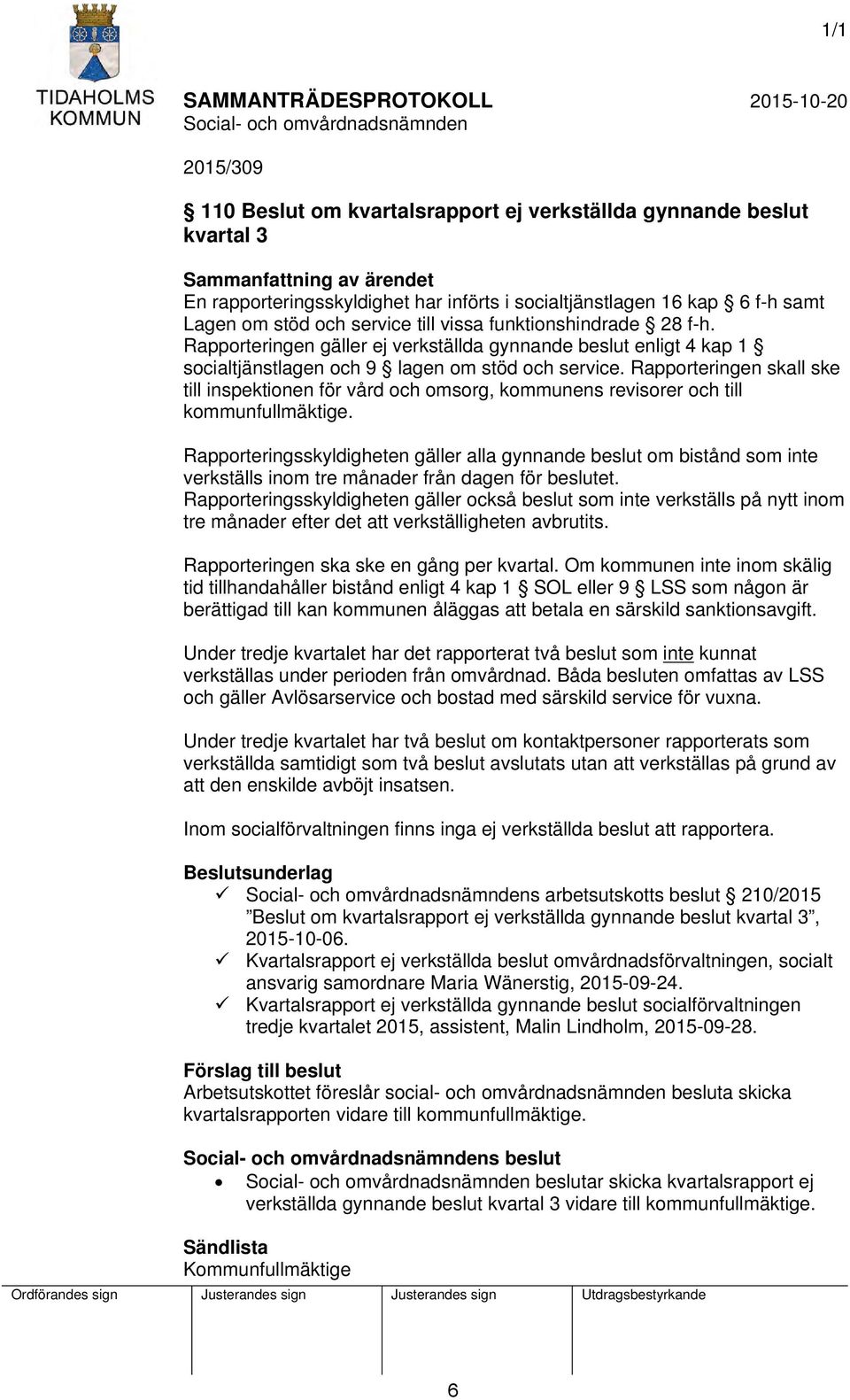 Rapporteringen skall ske till inspektionen för vård och omsorg, kommunens revisorer och till kommunfullmäktige.