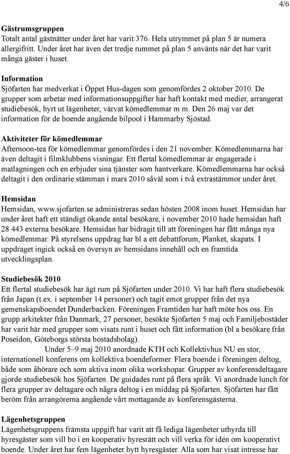 De grupper som arbetar med informationsuppgifter har haft kontakt med medier, arrangerat studiebesök, hyrt ut lägenheter, värvat kömedlemmar m m.