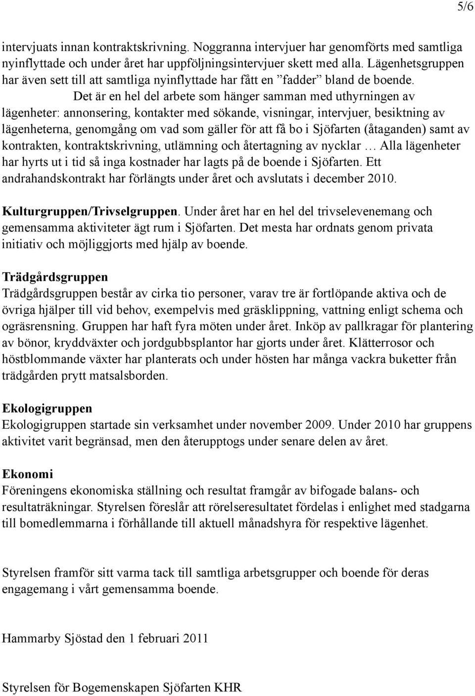 Det är en hel del arbete som hänger samman med uthyrningen av lägenheter: annonsering, kontakter med sökande, visningar, intervjuer, besiktning av lägenheterna, genomgång om vad som gäller för att få