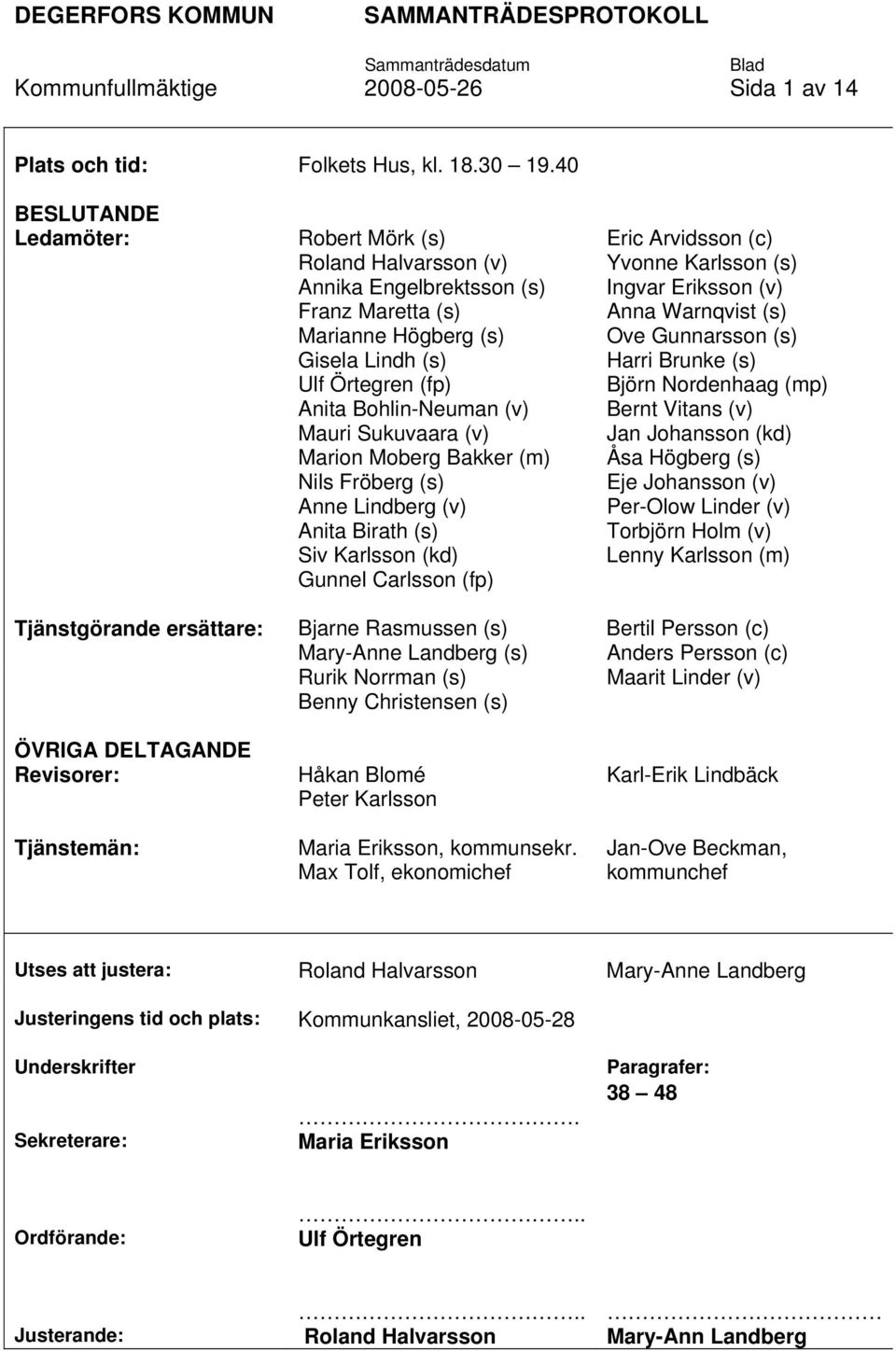 Högberg (s) Ove Gunnarsson (s) Gisela Lindh (s) Harri Brunke (s) Ulf Örtegren (fp) Björn Nordenhaag (mp) Anita Bohlin-Neuman (v) Bernt Vitans (v) Mauri Sukuvaara (v) Jan Johansson (kd) Marion Moberg
