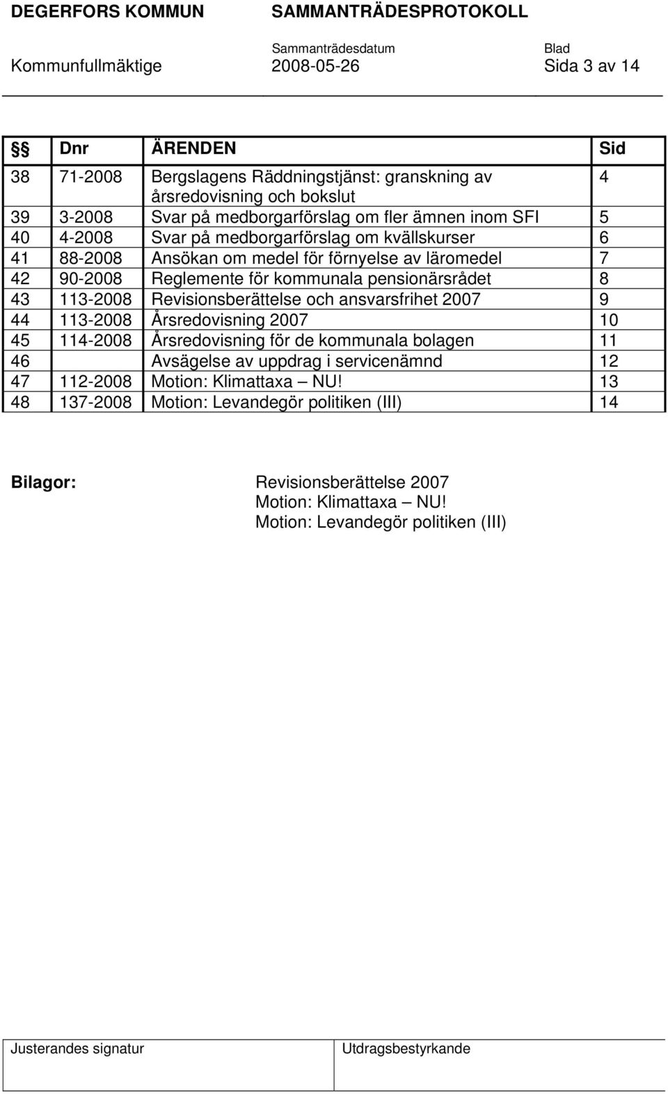 113-2008 Revisionsberättelse och ansvarsfrihet 2007 9 44 113-2008 Årsredovisning 2007 10 45 114-2008 Årsredovisning för de kommunala bolagen 11 46 Avsägelse av uppdrag i servicenämnd