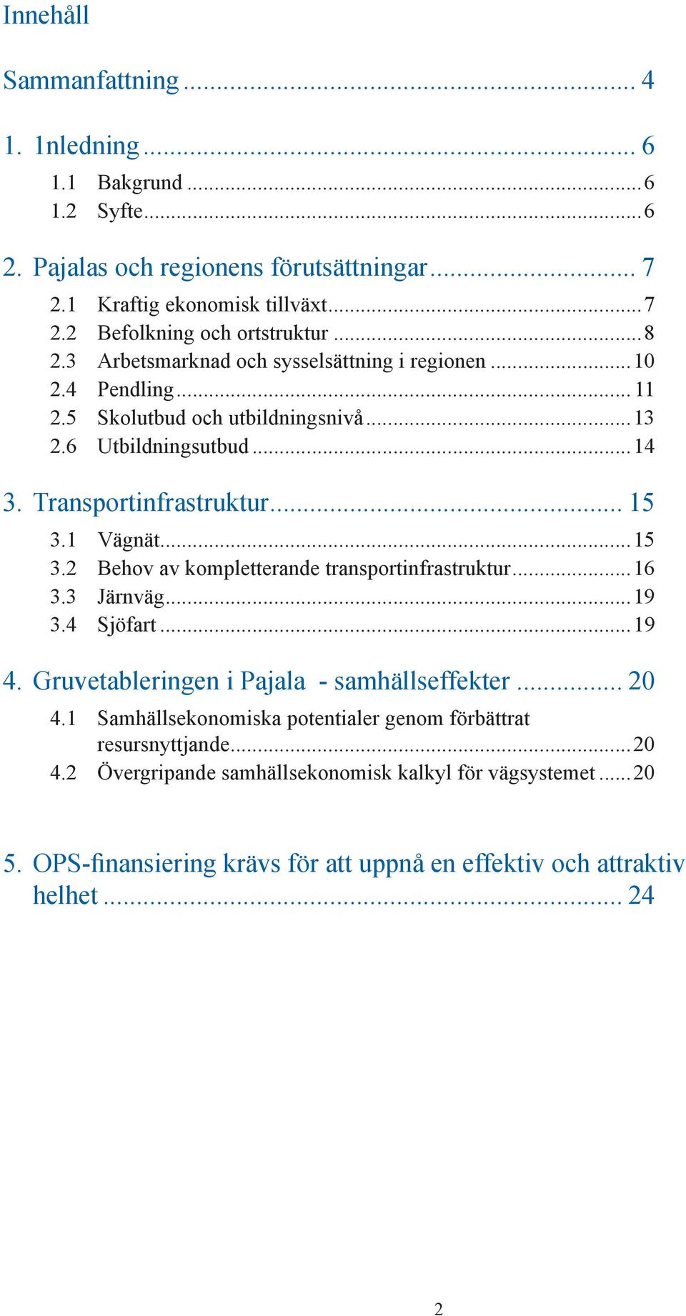 ..15 3.2 Behov av kompletterande transportinfrastruktur...16 3.3 Järnväg...19 3.4 Sjöfart...19 4. Gruvetableringen i Pajala - samhällseffekter... 20 4.