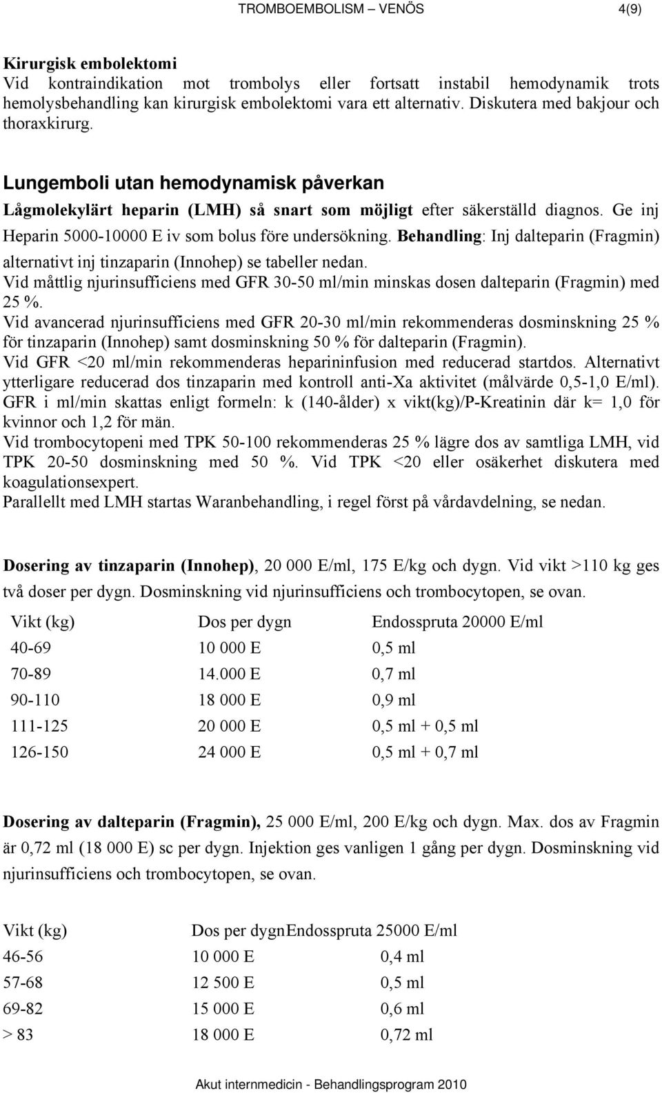 Ge inj Heparin 5000-10000 E iv som bolus före undersökning. : Inj dalteparin (Fragmin) alternativt inj tinzaparin (Innohep) se tabeller nedan.