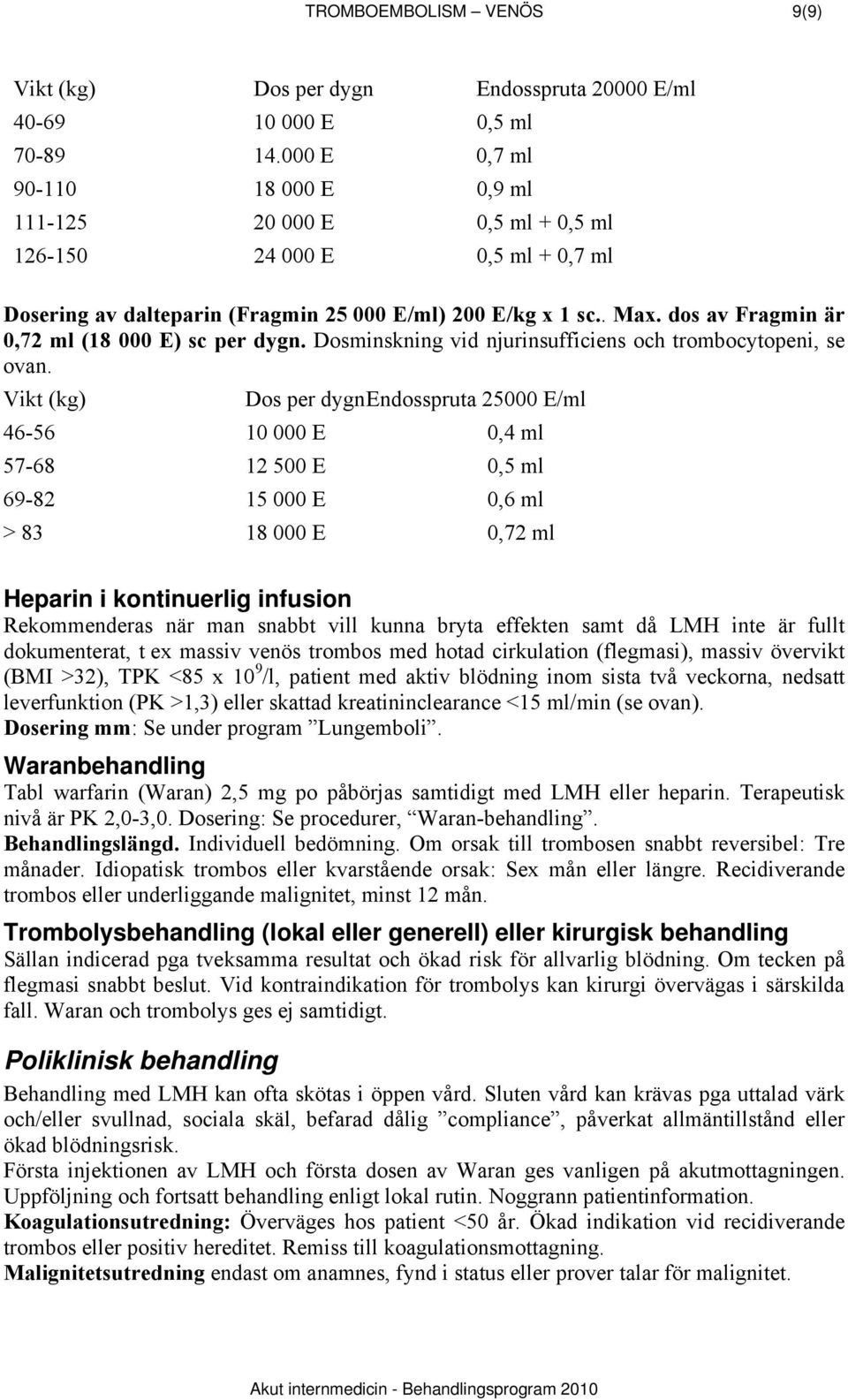 dos av Fragmin är 0,72 ml (18 000 E) sc per dygn. Dosminskning vid njurinsufficiens och trombocytopeni, se ovan.
