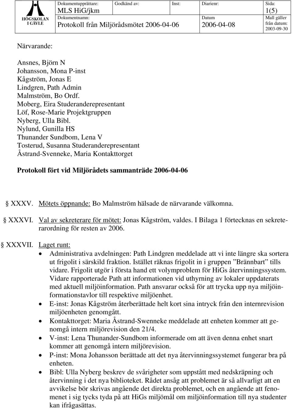 Mötets öppnande: Bo Malmström hälsade de närvarande välkomna. XXXVI. Val av sekreterare för mötet: Jonas Kågström, valdes. I Bilaga 1 förtecknas en sekreterarordning för resten av 2006. XXXVII.