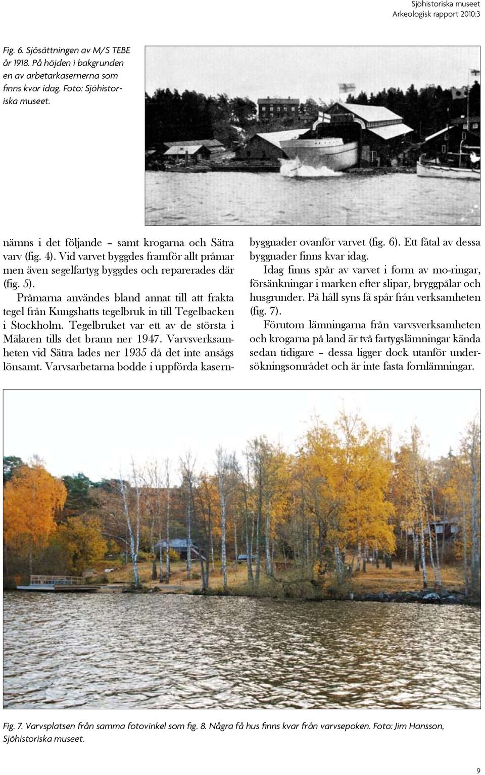 Pråmarna användes bland annat till att frakta tegel från Kungshatts tegelbruk in till Tegelbacken i Stockholm. Tegelbruket var ett av de största i Mälar en tills det brann ner 1947.