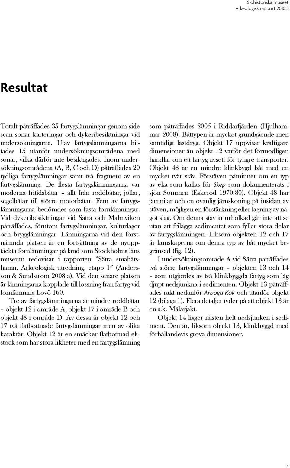 Inom undersökningsområdena (A, B, C och D) påträffades 20 tydliga fartygslämningar samt två fragment av en fartygslämning.