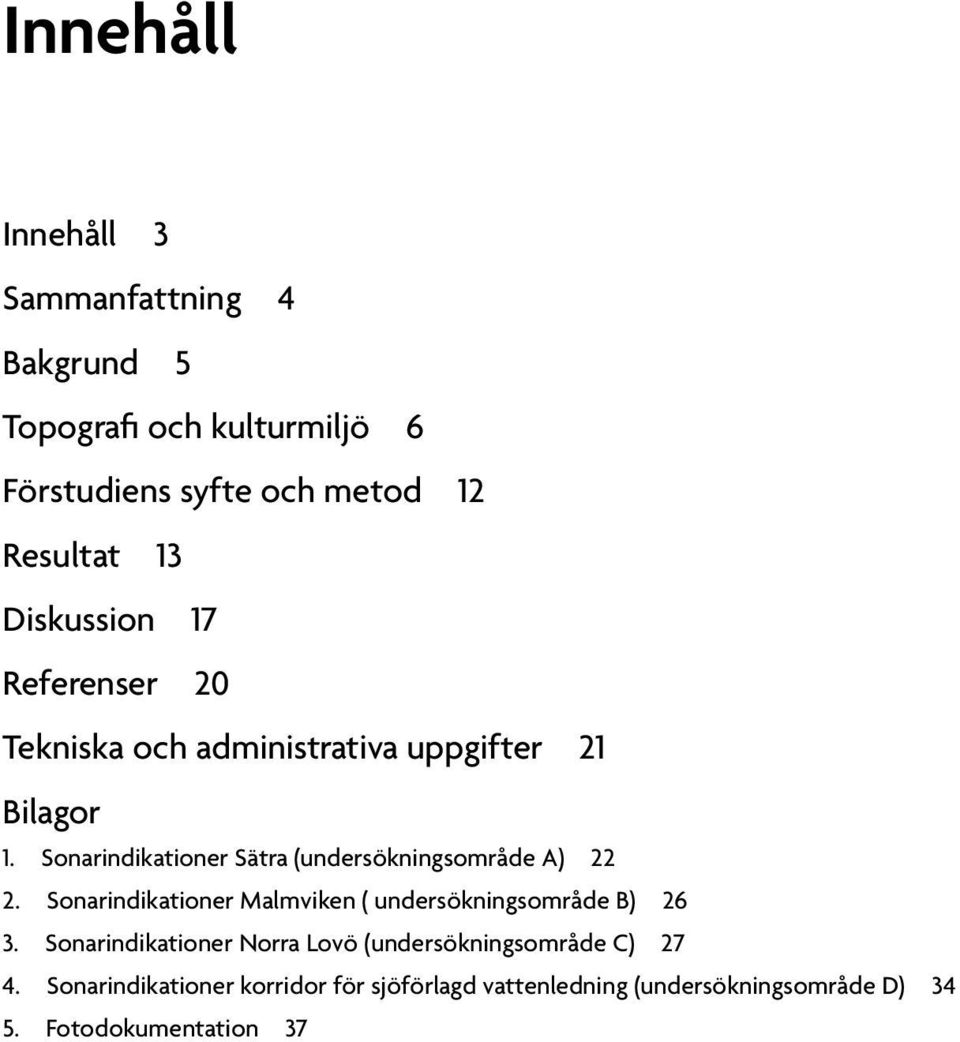 Sonarindikationer Sätra (undersökningsområde A) 22 2. Sonarindikationer Malmviken ( undersökningsområde B) 26 3.