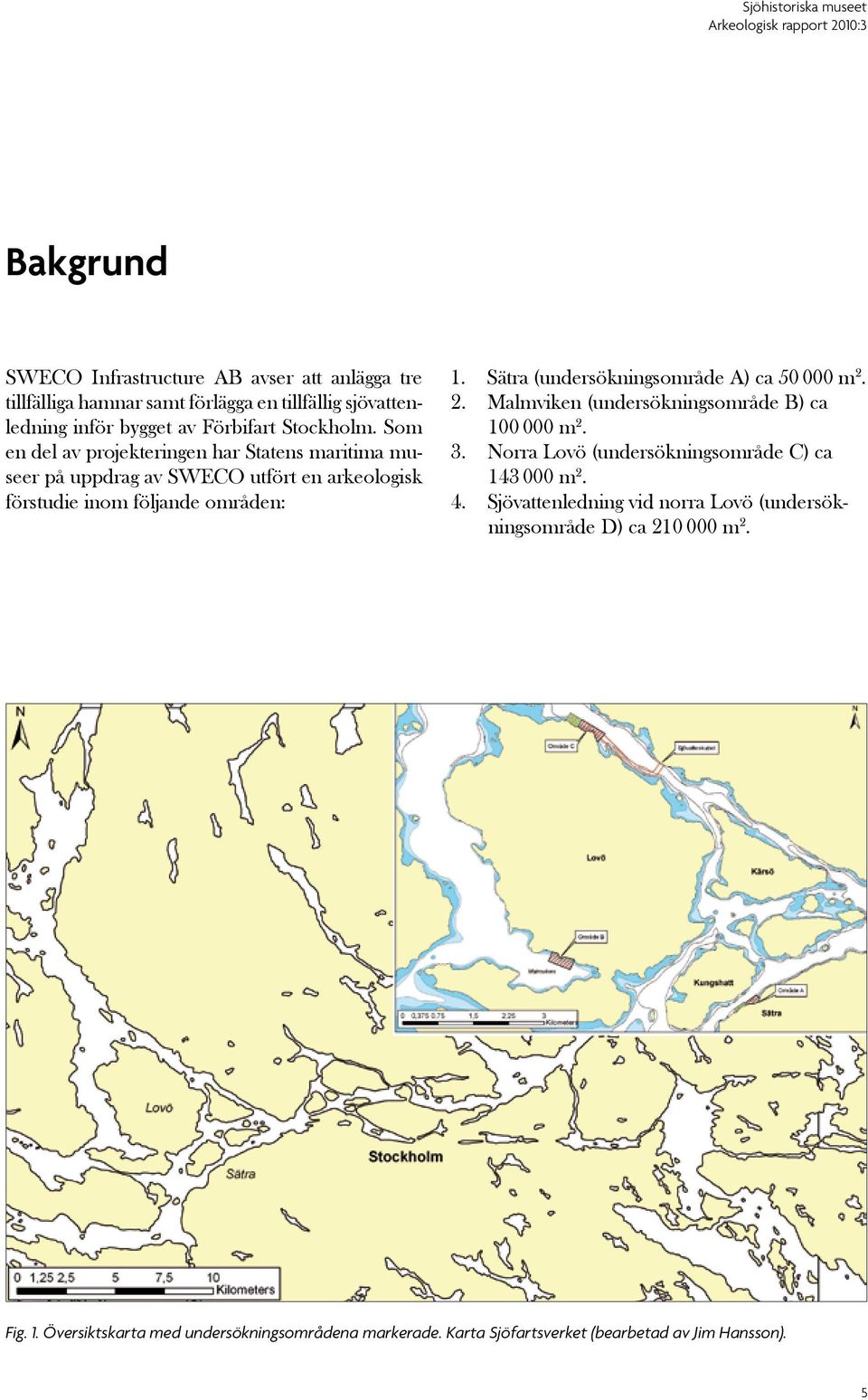 Sätra (undersökningsområde A) ca 50 000 m 2. 2. Malmviken (undersökningsområde B) ca 100 000 m 2. 3. Norra Lovö (undersökningsområde C) ca 143 000 m 2. 4.