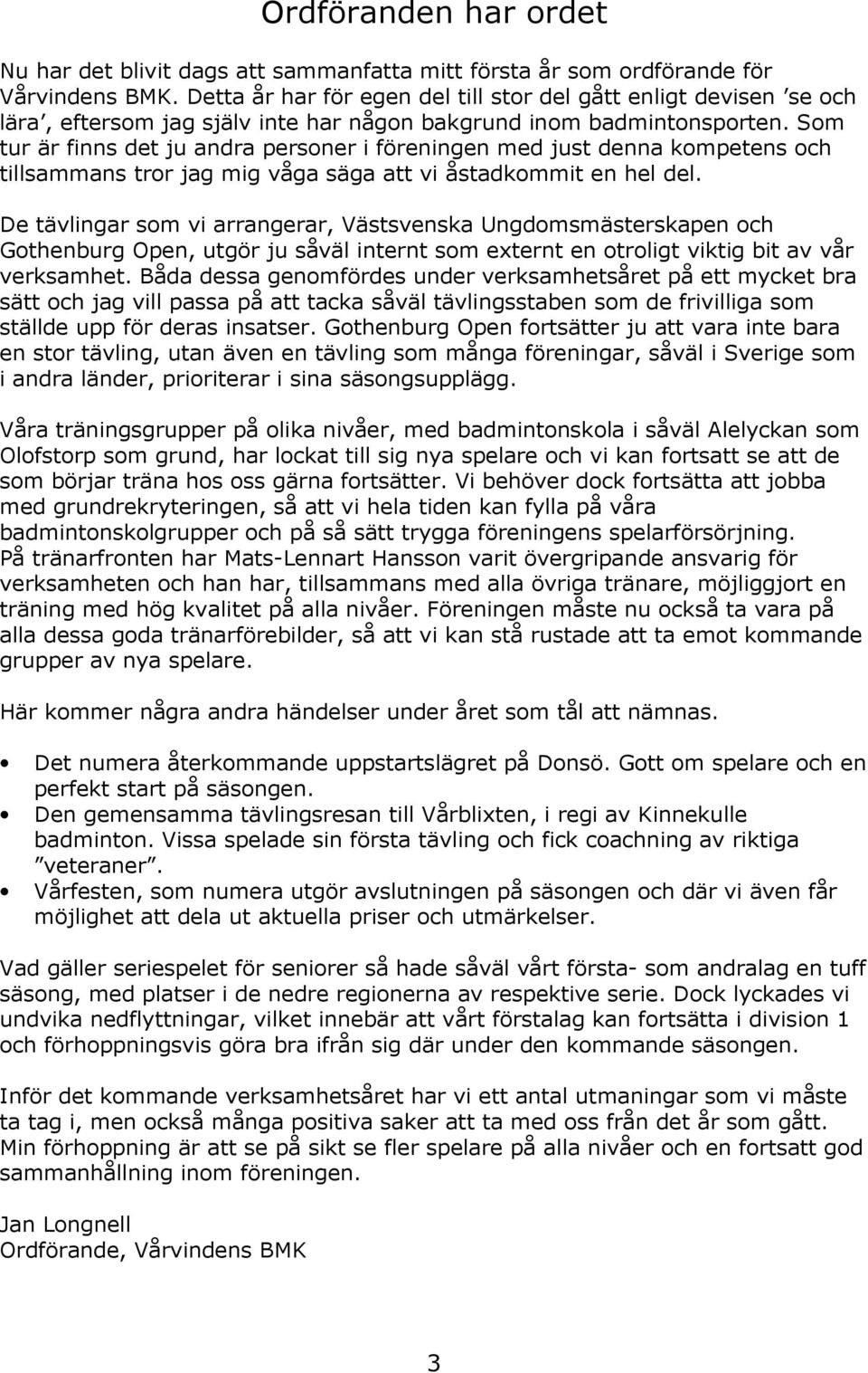 Som tur är finns det ju andra personer i föreningen med just denna kompetens och tillsammans tror jag mig våga säga att vi åstadkommit en hel del.