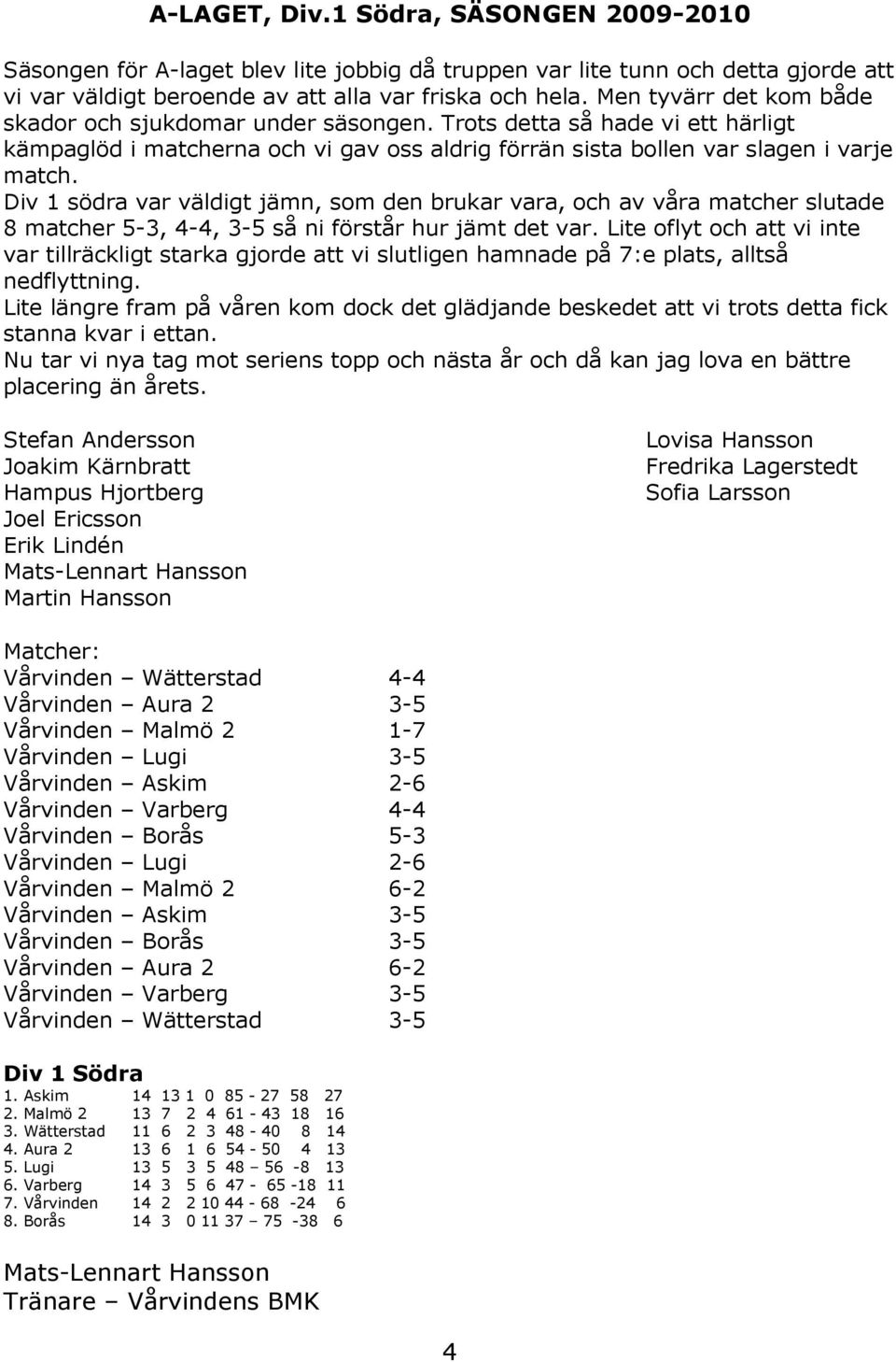 Div 1 södra var väldigt jämn, som den brukar vara, och av våra matcher slutade 8 matcher 5-3, 4-4, 3-5 så ni förstår hur jämt det var.