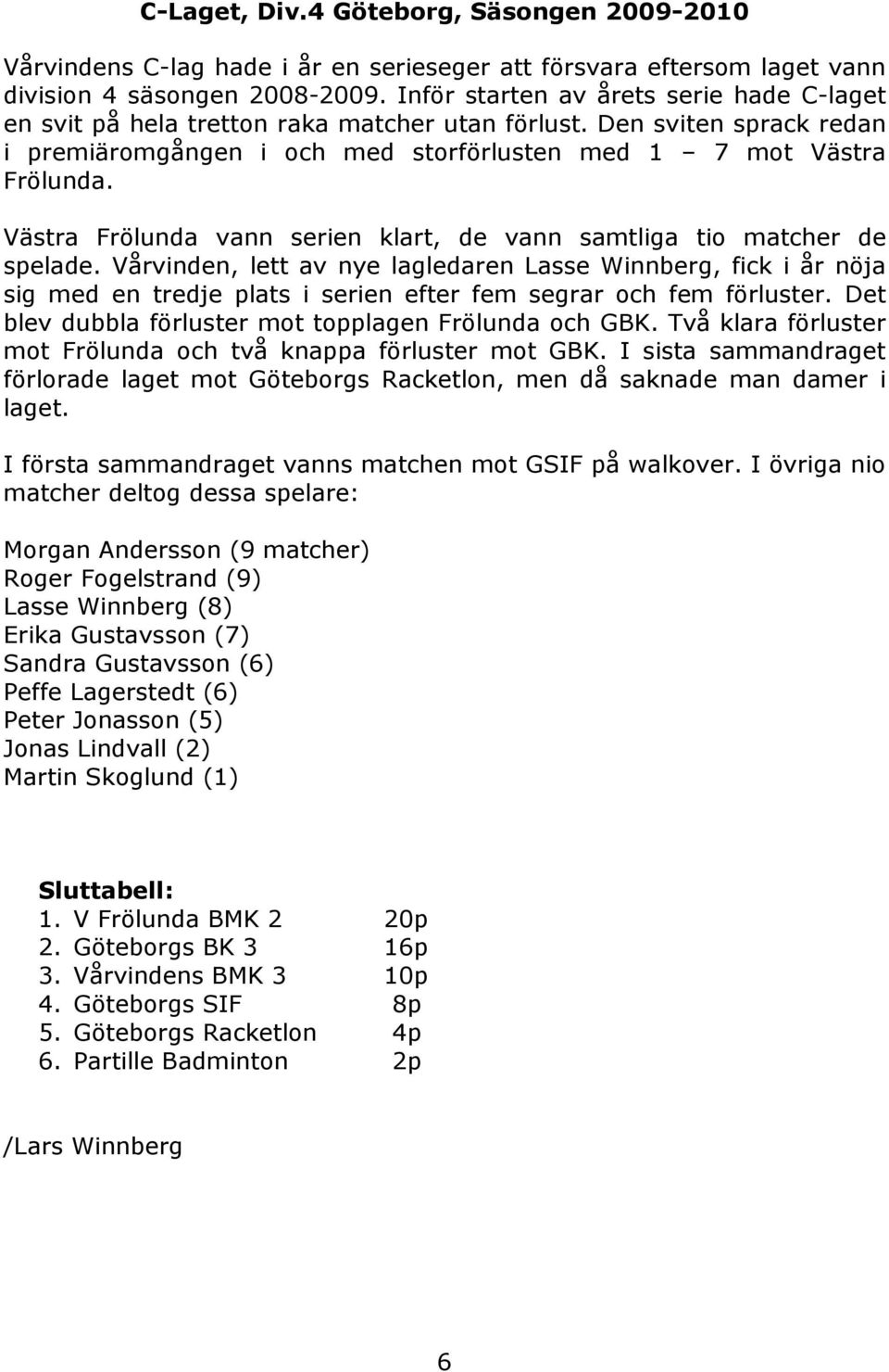 Västra Frölunda vann serien klart, de vann samtliga tio matcher de spelade.