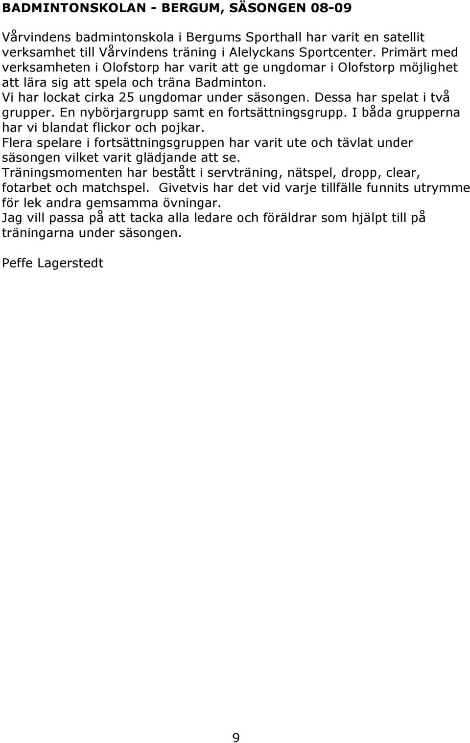 Dessa har spelat i två grupper. En nybörjargrupp samt en fortsättningsgrupp. I båda grupperna har vi blandat flickor och pojkar.