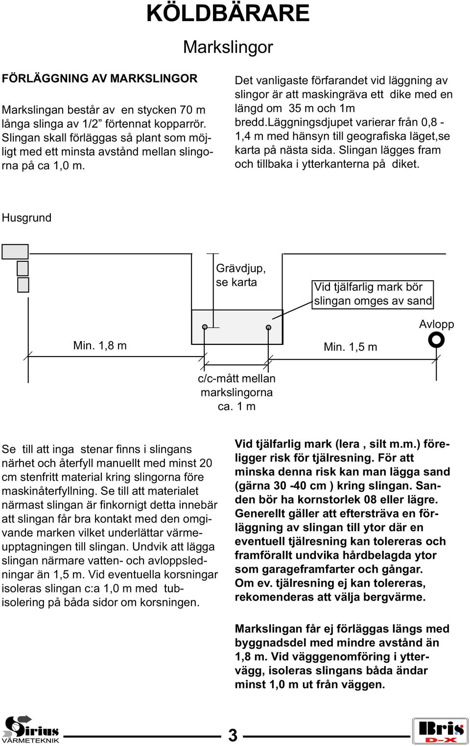 Det vanligaste förfarandet vid läggning av slingor är att maskingräva ett dike med en längd om 35 m och 1m bredd.