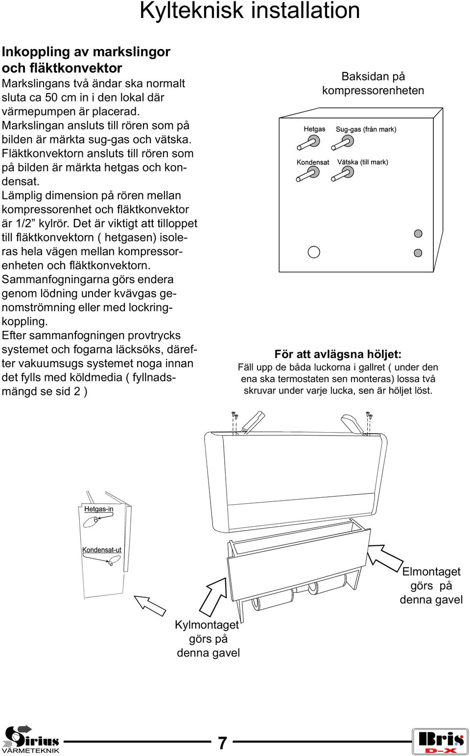 Lämplig dimension på rören mellan kompressorenhet och fläktkonvektor är 1/2 kylrör.