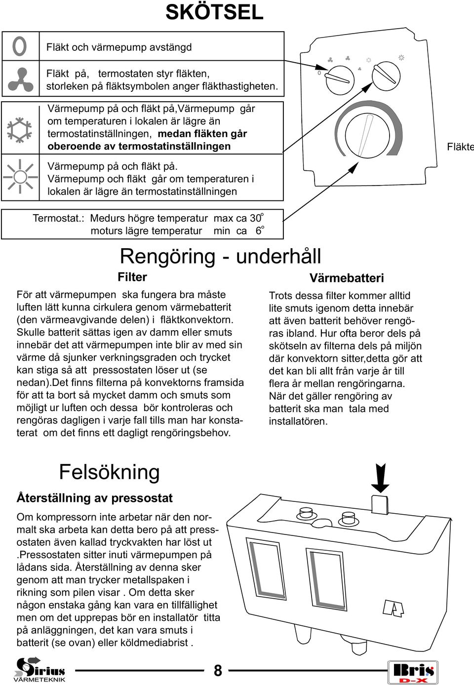 Värmepump och fläkt går om temperaturen i lokalen är lägre än termostatinställningen Termostat.