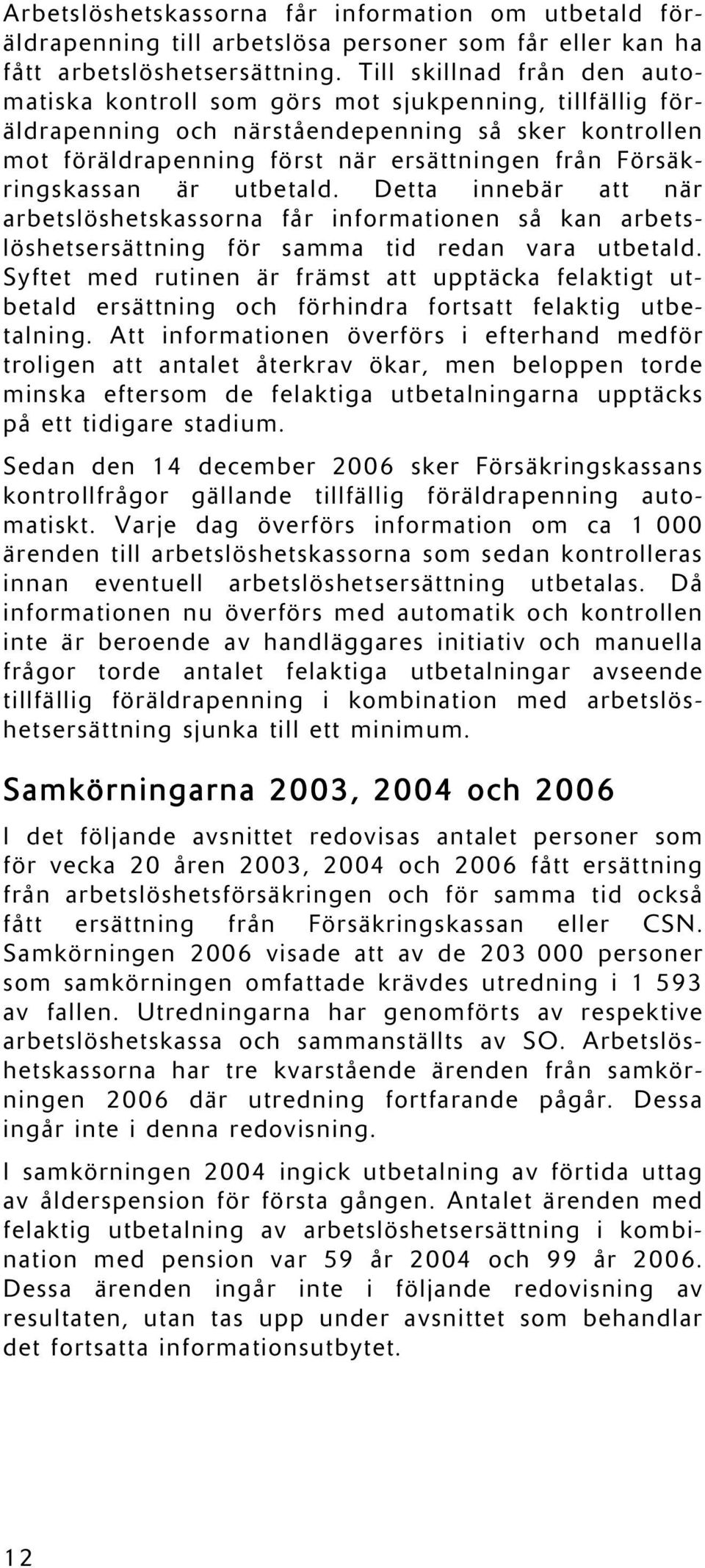 Försäkringskassan är utbetald. Detta innebär att när arbetslöshetskassorna får informationen så kan arbetslöshetsersättning för samma tid redan vara utbetald.