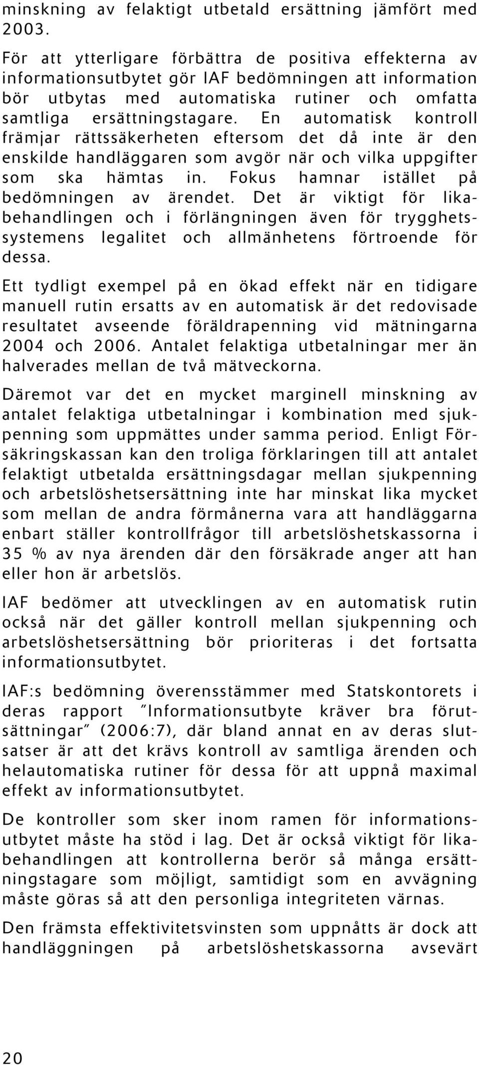 En automatisk kontroll främjar rättssäkerheten eftersom det då inte är den enskilde handläggaren som avgör när och vilka uppgifter som ska hämtas in. Fokus hamnar istället på bedömningen av ärendet.