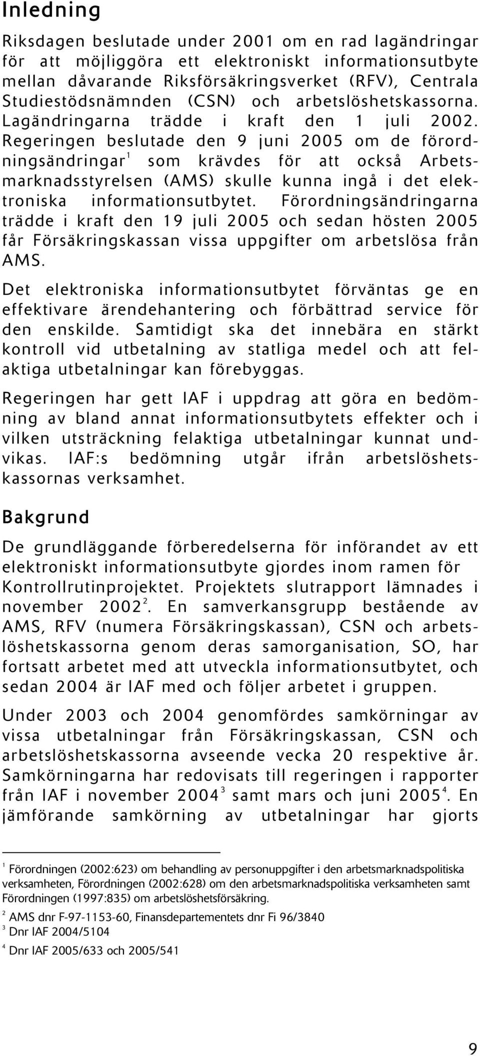 Regeringen beslutade den 9 juni 2005 om de förordningsändringar 1 som krävdes för att också Arbetsmarknadsstyrelsen (AMS) skulle kunna ingå i det elektroniska informationsutbytet.