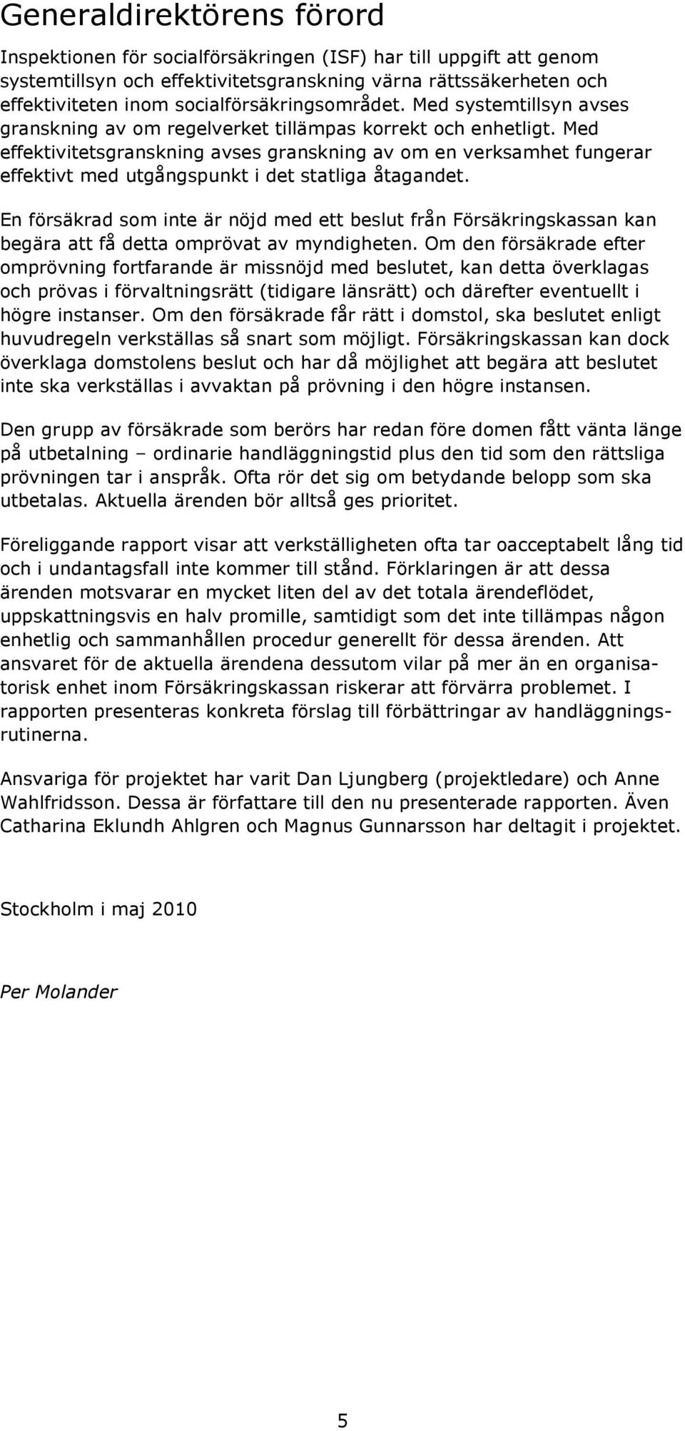 Med effektivitetsgranskning avses granskning av om en verksamhet fungerar effektivt med utgångspunkt i det statliga åtagandet.