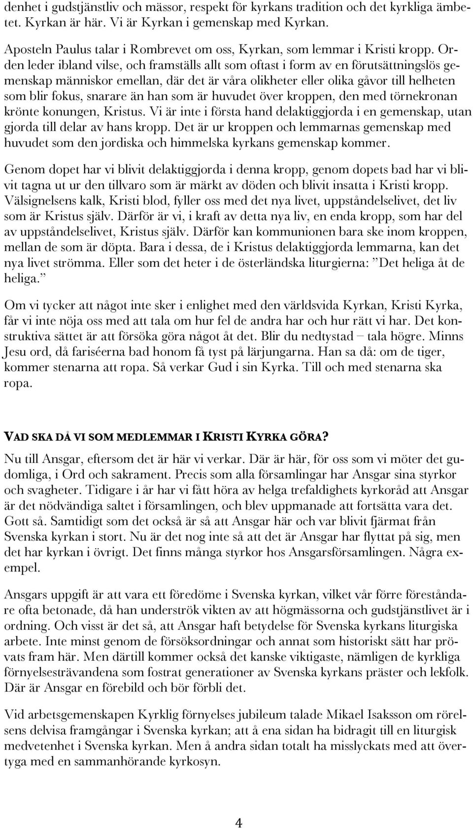 Orden leder ibland vilse, och framställs allt som oftast i form av en förutsättningslös gemenskap människor emellan, där det är våra olikheter eller olika gåvor till helheten som blir fokus, snarare