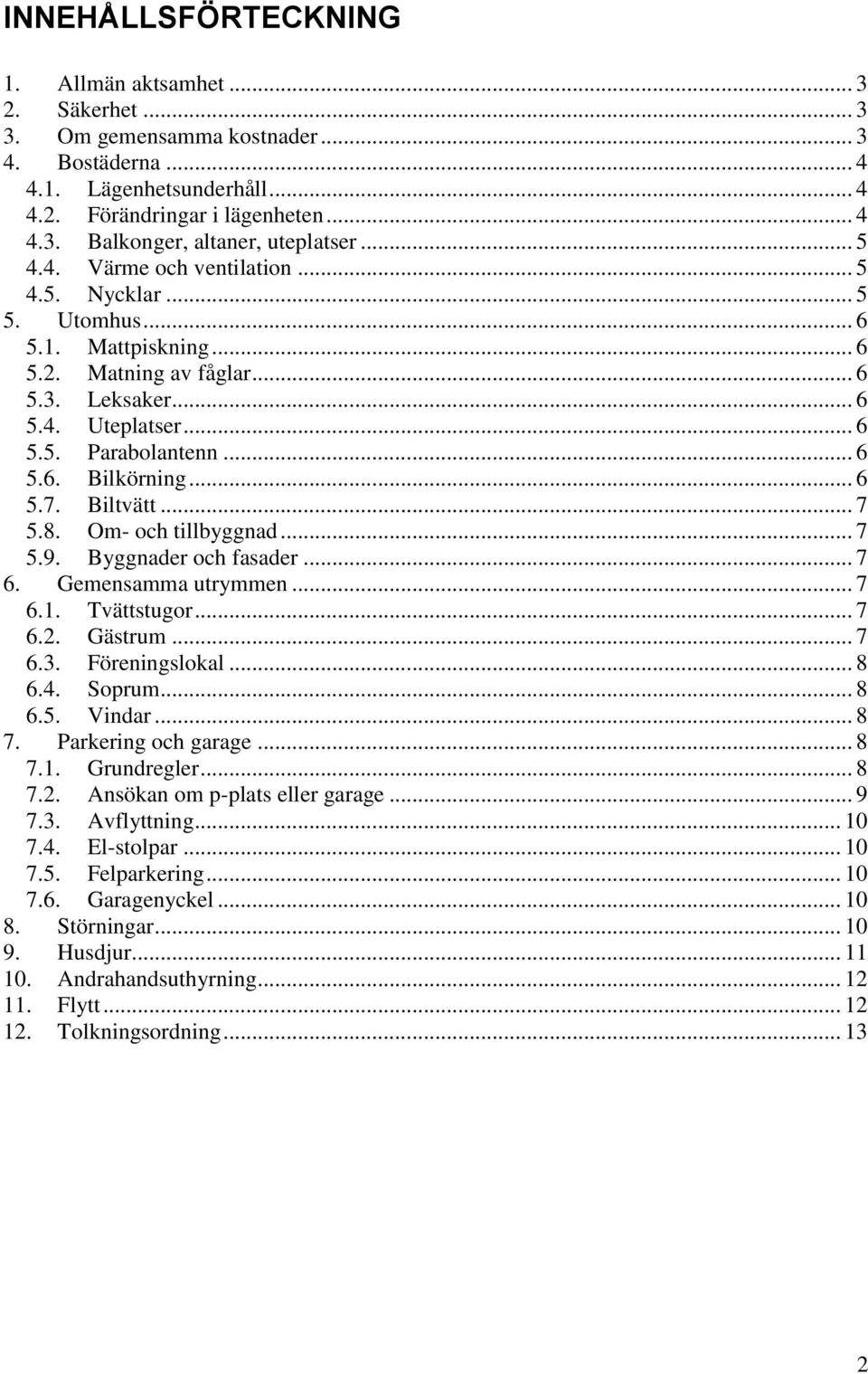 .. 6 5.7. Biltvätt... 7 5.8. Om- och tillbyggnad... 7 5.9. Byggnader och fasader... 7 6. Gemensamma utrymmen... 7 6.1. Tvättstugor... 7 6.2. Gästrum... 7 6.3. Föreningslokal... 8 6.4. Soprum... 8 6.5. Vindar.