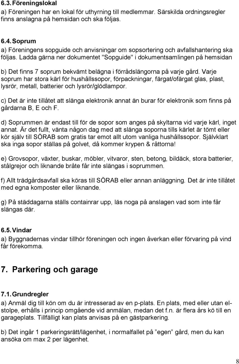 Ladda gärna ner dokumentet "Sopguide" i dokumentsamlingen på hemsidan b) Det finns 7 soprum bekvämt belägna i förrådslängorna på varje gård.