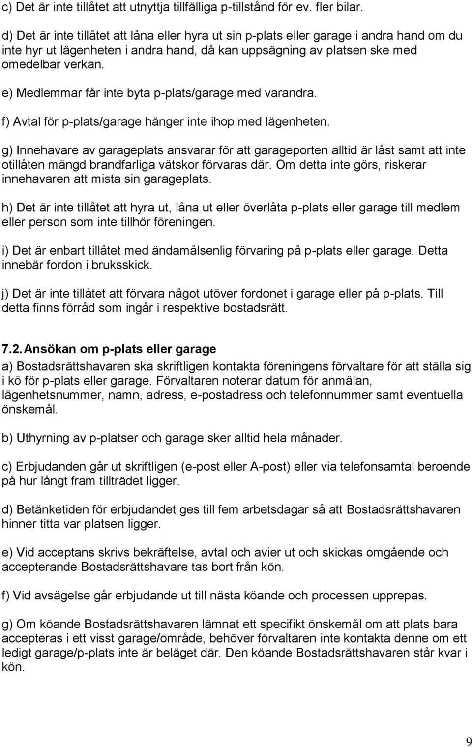 e) Medlemmar får inte byta p-plats/garage med varandra. f) Avtal för p-plats/garage hänger inte ihop med lägenheten.